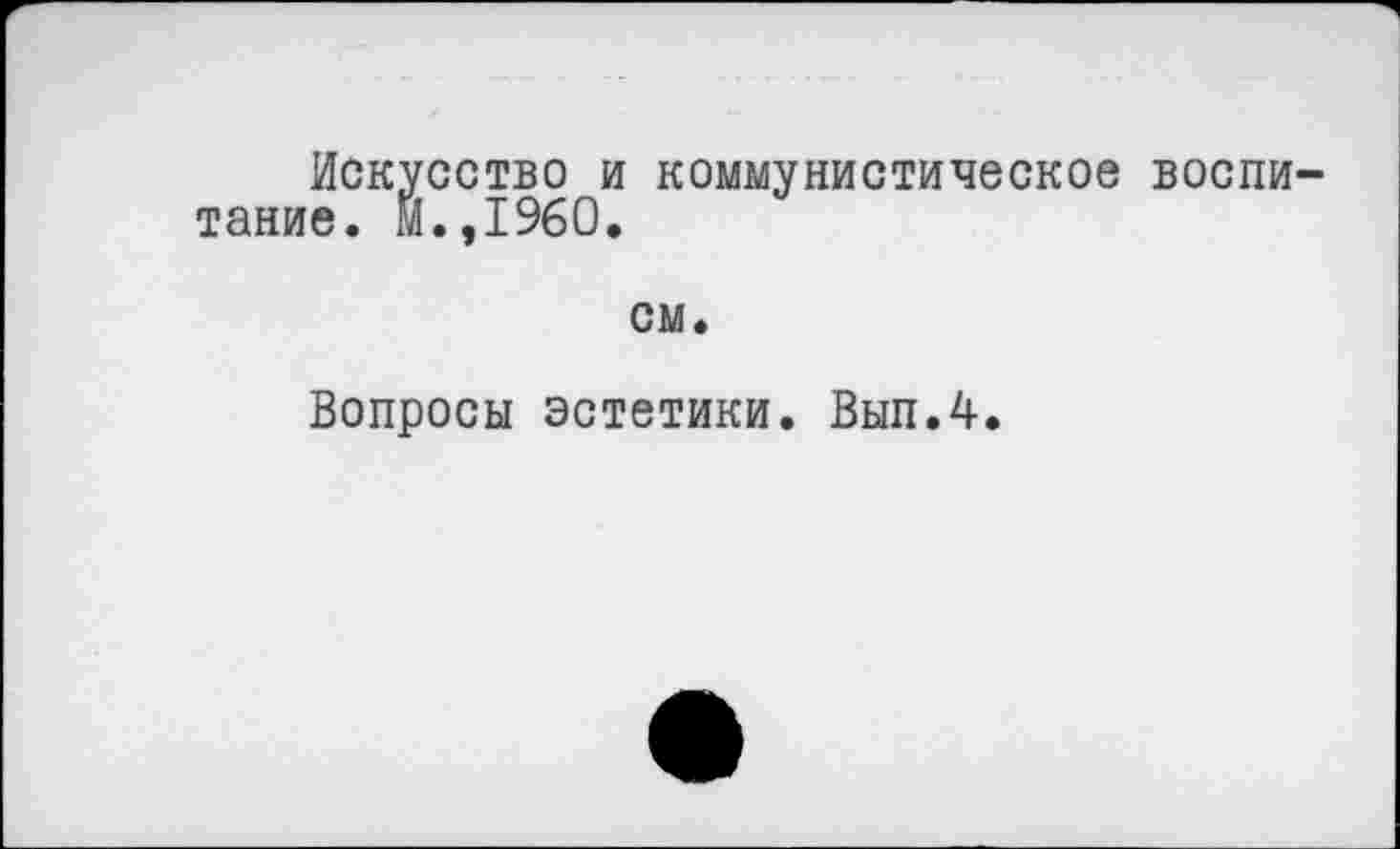 ﻿Искусство и коммунистическое воспитание. м.,1960.
см.
Вопросы эстетики. Вып.4.